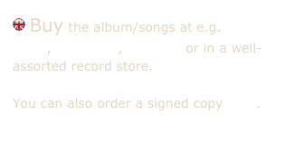  Buy the album/songs at e.g. iTunes Store, Klicktrack, Bengans or in a well-assorted record store.

You can also order a signed copy here.